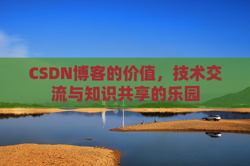 CSDN博客的价值，技术交流与知识共享的乐园