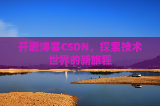 开通博客CSDN，探索技术世界的新旅程